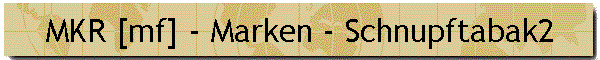 MKR [mf] - Marken - Schnupftabak2